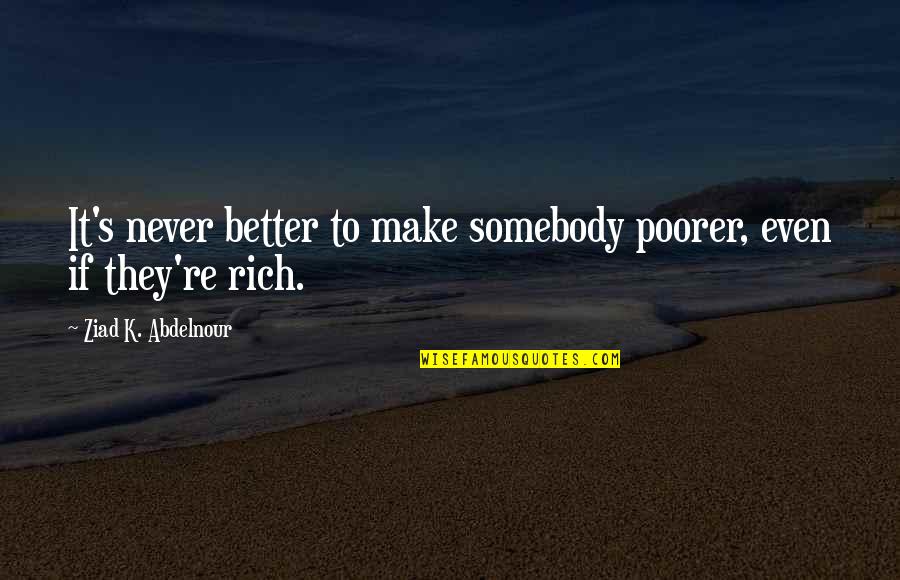 Goeie Vriende Quotes By Ziad K. Abdelnour: It's never better to make somebody poorer, even