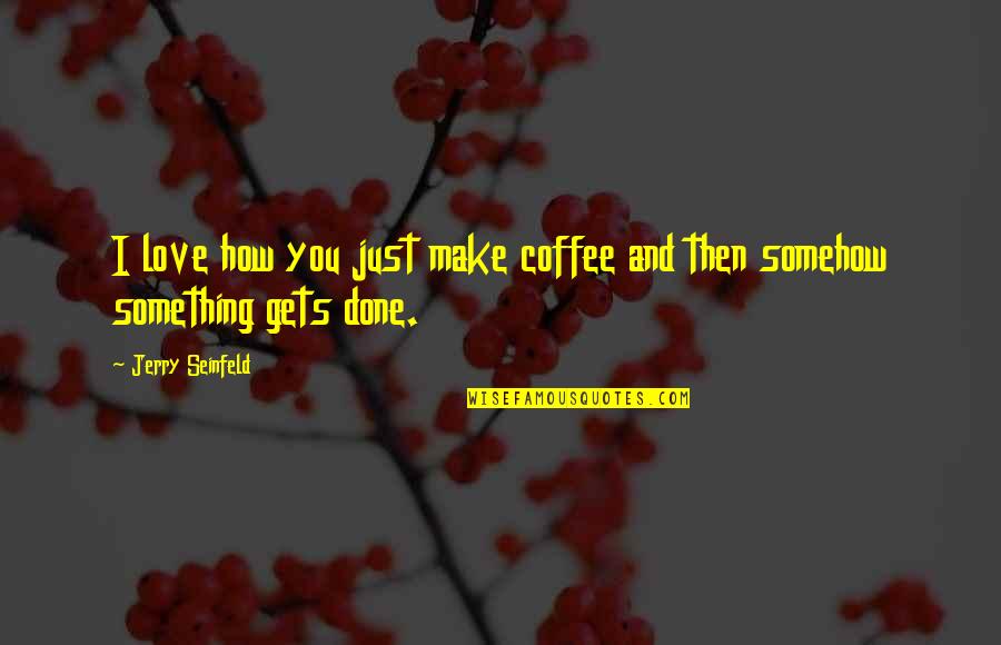 Gogitidze Megi Quotes By Jerry Seinfeld: I love how you just make coffee and