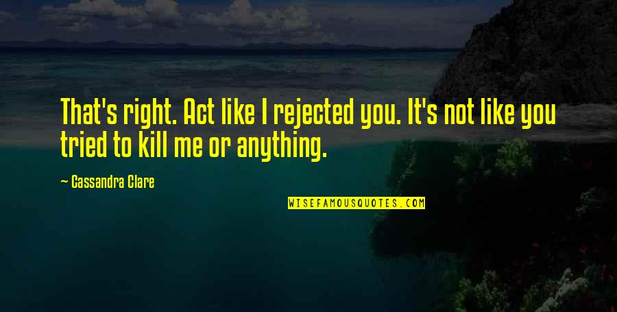 Goh Keng Swee Quotes By Cassandra Clare: That's right. Act like I rejected you. It's