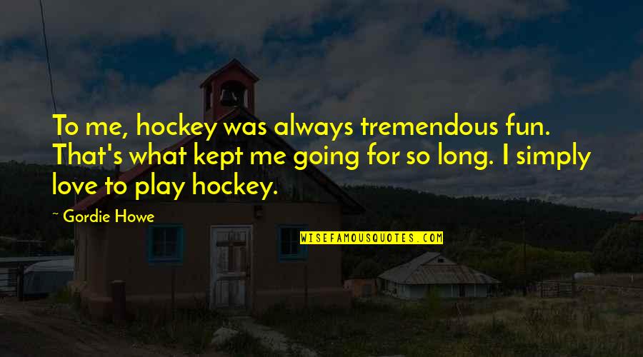 Gohomeside Quotes By Gordie Howe: To me, hockey was always tremendous fun. That's