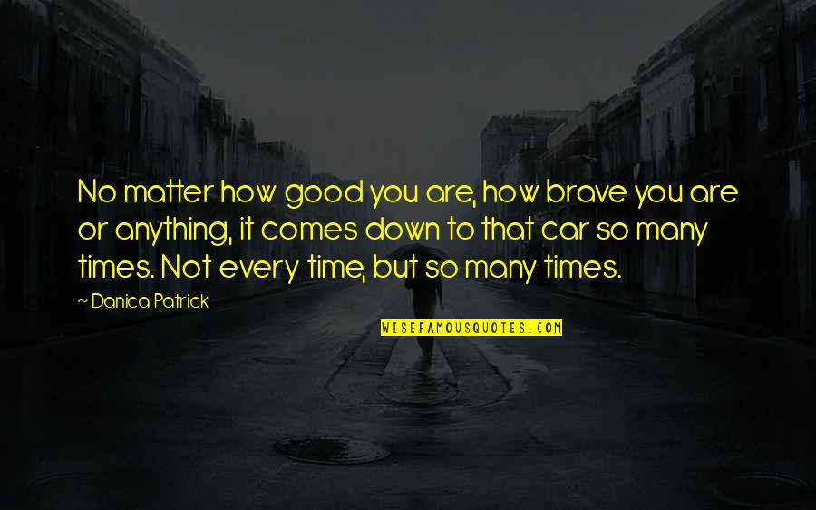 Goikoetxea Jai Quotes By Danica Patrick: No matter how good you are, how brave