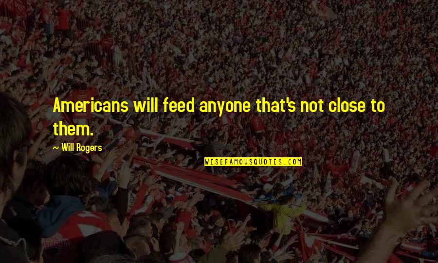 Going Back To Childhood Days Quotes By Will Rogers: Americans will feed anyone that's not close to