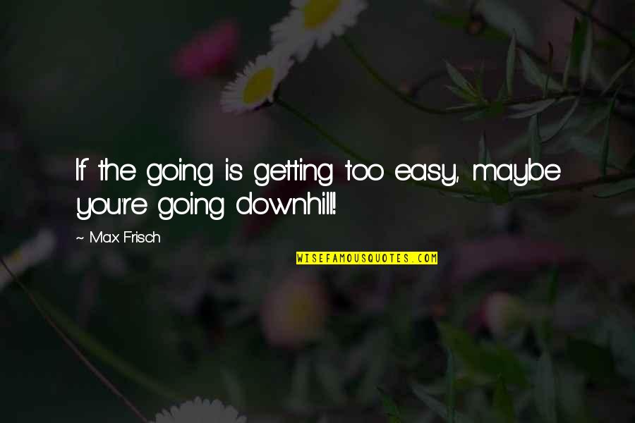 Going Downhill Quotes By Max Frisch: If the going is getting too easy, maybe