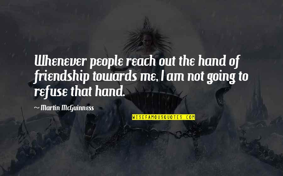 Going Hand In Hand Quotes By Martin McGuinness: Whenever people reach out the hand of friendship