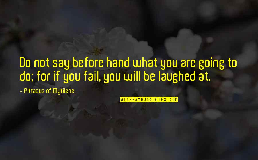 Going Hand In Hand Quotes By Pittacus Of Mytilene: Do not say before hand what you are