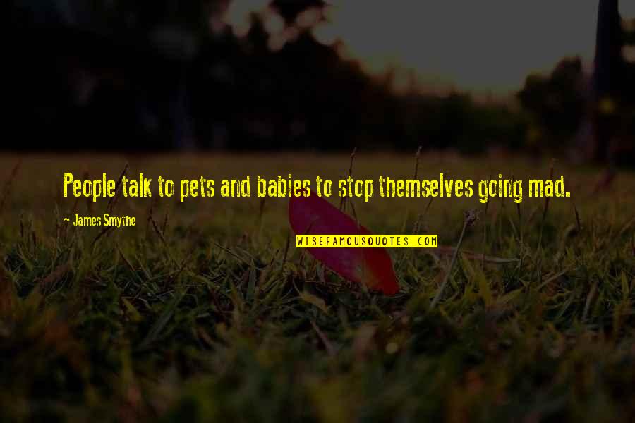 Going Mad Quotes By James Smythe: People talk to pets and babies to stop