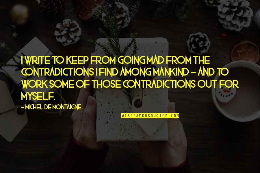 Going Mad Quotes By Michel De Montaigne: I write to keep from going mad from