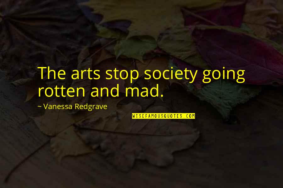 Going Mad Quotes By Vanessa Redgrave: The arts stop society going rotten and mad.