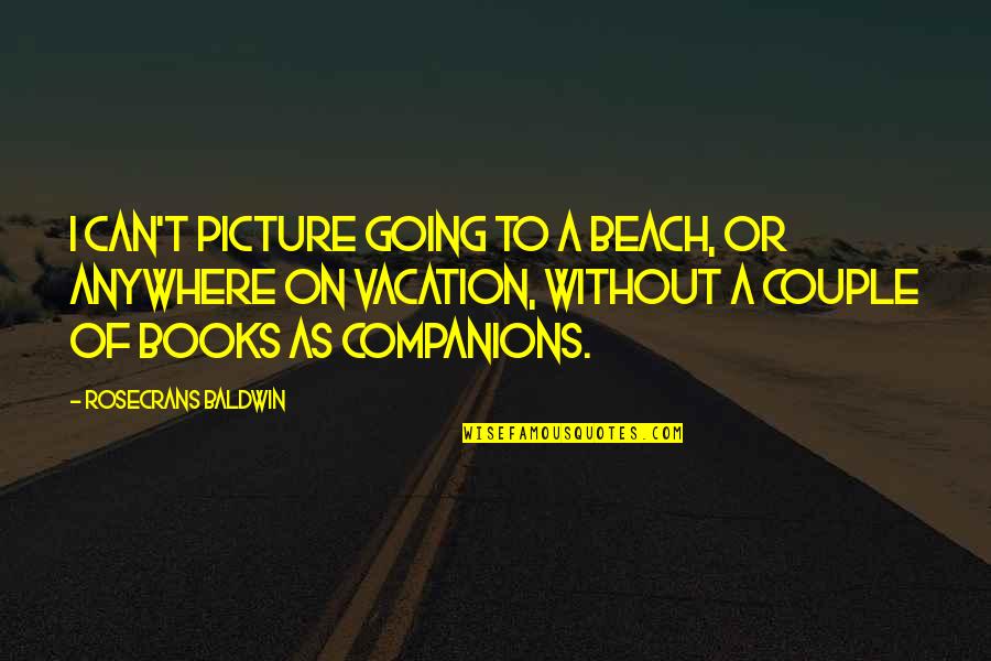 Going On A Vacation Quotes By Rosecrans Baldwin: I can't picture going to a beach, or