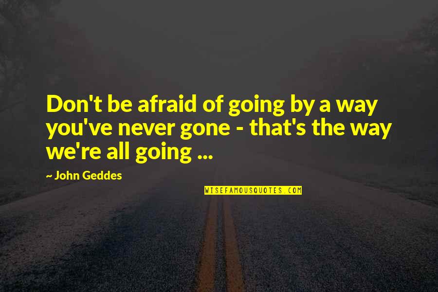 Going Out Of Your Way Quotes By John Geddes: Don't be afraid of going by a way