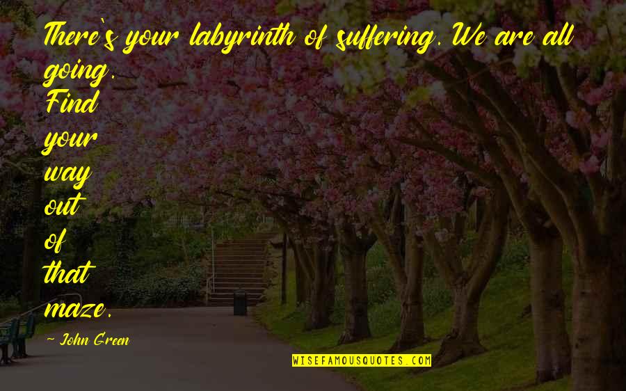 Going Out Of Your Way Quotes By John Green: There's your labyrinth of suffering. We are all