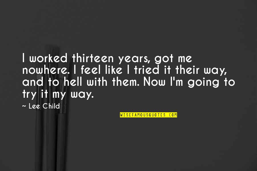 Going Out Of Your Way Quotes By Lee Child: I worked thirteen years, got me nowhere. I