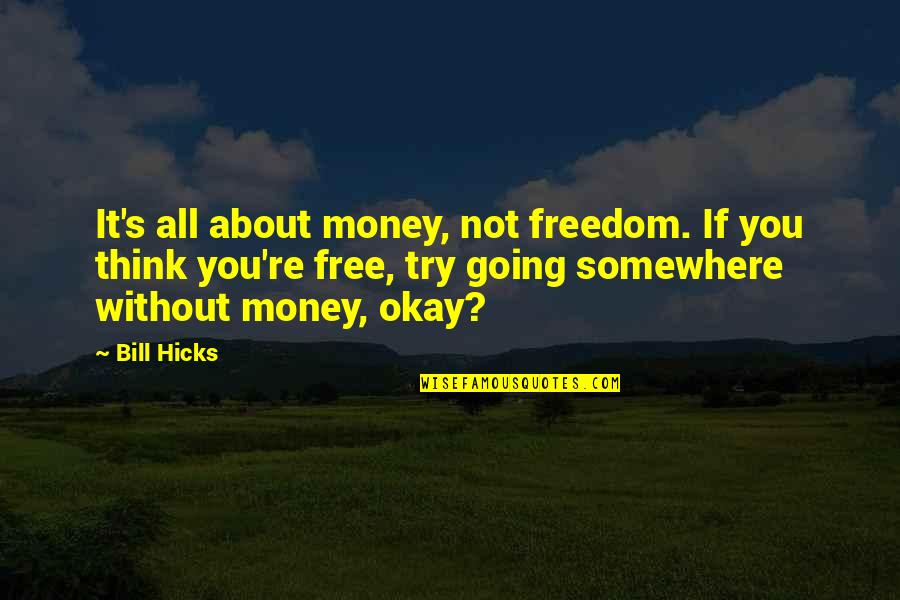 Going Somewhere Quotes By Bill Hicks: It's all about money, not freedom. If you