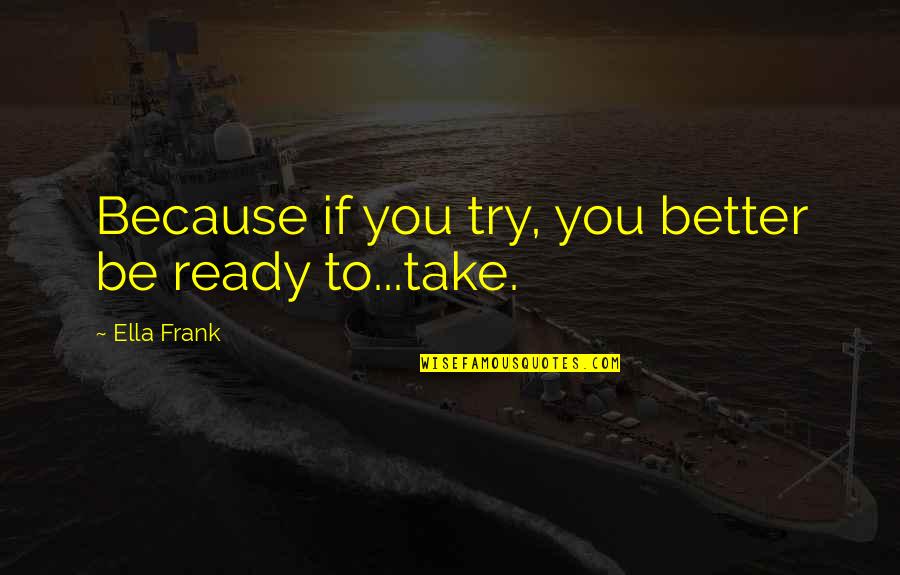 Going The Distance Quotes By Ella Frank: Because if you try, you better be ready