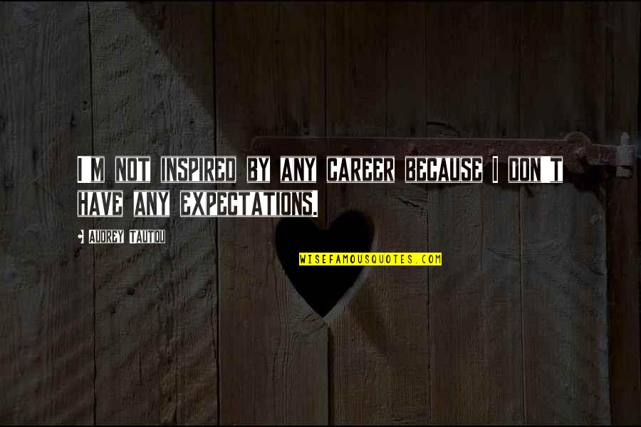 Going Through Hard Times With Friends Quotes By Audrey Tautou: I'm not inspired by any career because I