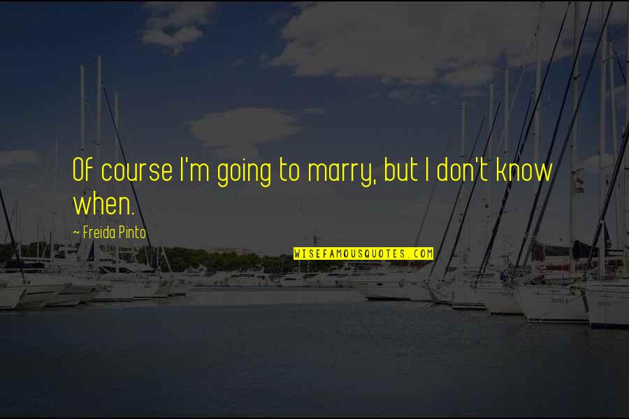 Going To Marry You Quotes By Freida Pinto: Of course I'm going to marry, but I