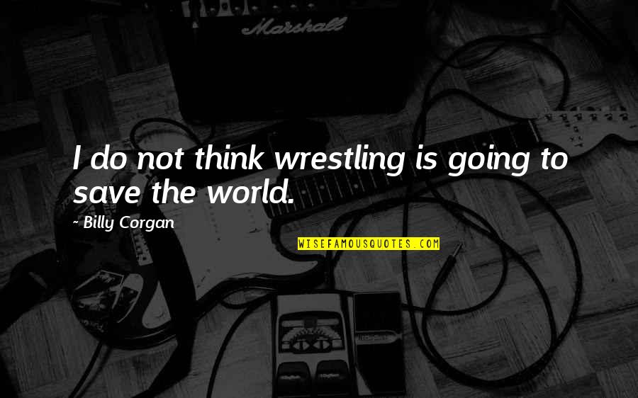 Going To Save The World Quotes By Billy Corgan: I do not think wrestling is going to