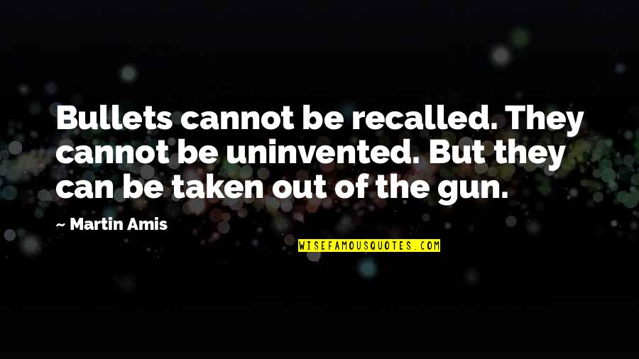 Going Where You Are Wanted Quotes By Martin Amis: Bullets cannot be recalled. They cannot be uninvented.