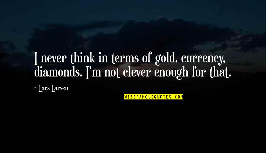 Gold And Diamonds Quotes By Lars Larsen: I never think in terms of gold, currency,