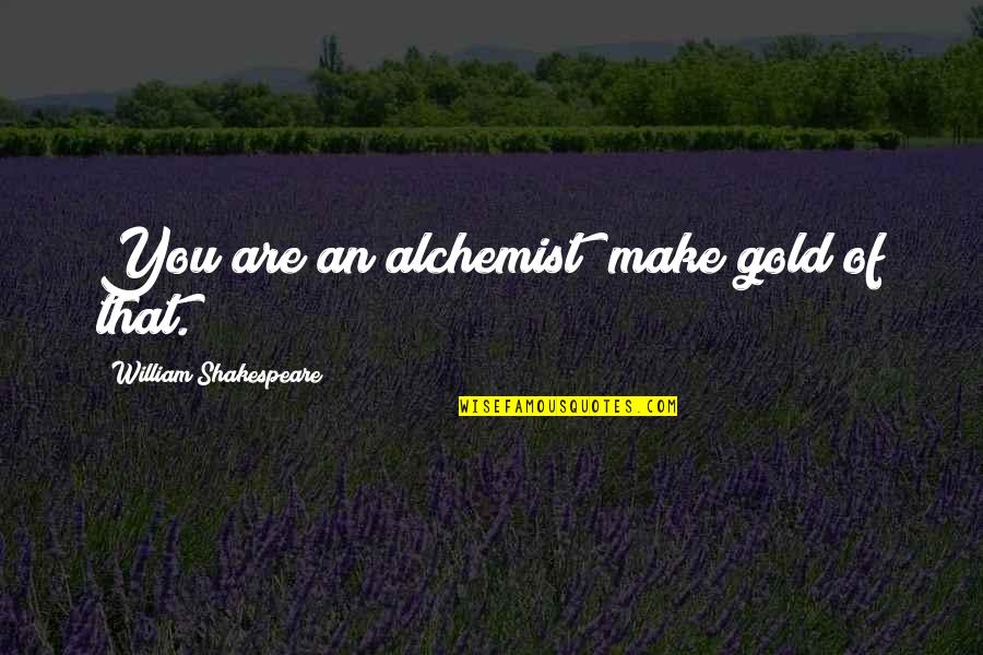 Gold In The Alchemist Quotes By William Shakespeare: You are an alchemist; make gold of that.