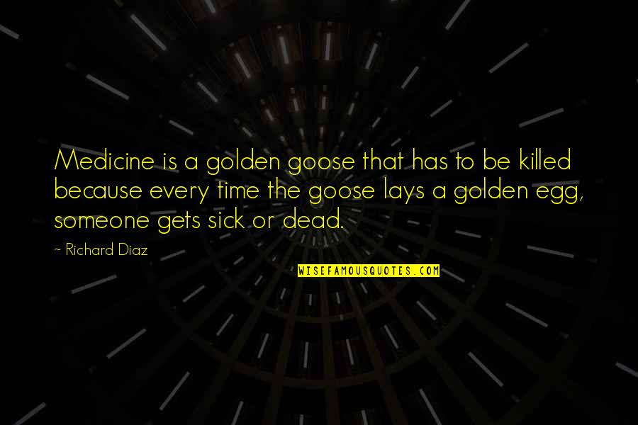 Golden Time Quotes By Richard Diaz: Medicine is a golden goose that has to