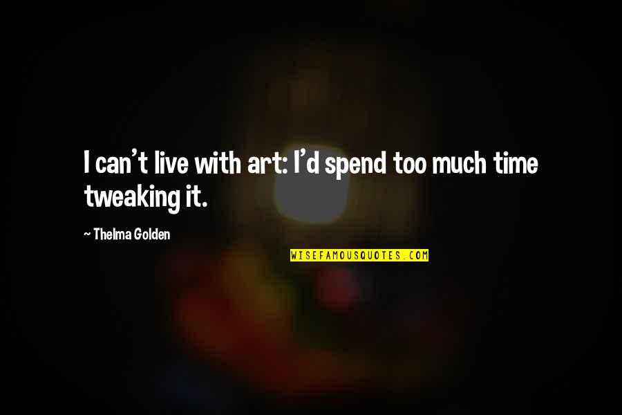 Golden Time Quotes By Thelma Golden: I can't live with art: I'd spend too