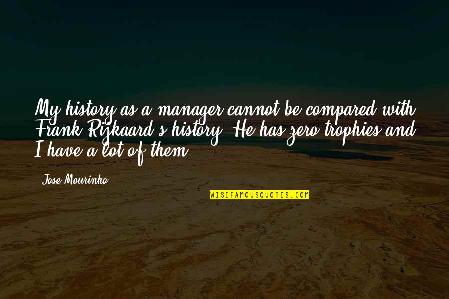 Goldsbury Center Quotes By Jose Mourinho: My history as a manager cannot be compared