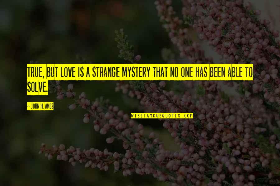 Goldschmidts Quotes By John H. Ames: True, but love is a strange mystery that