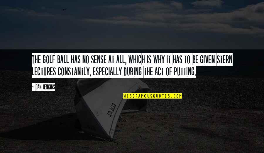 Golf Ball Quotes By Dan Jenkins: The golf ball has no sense at all,