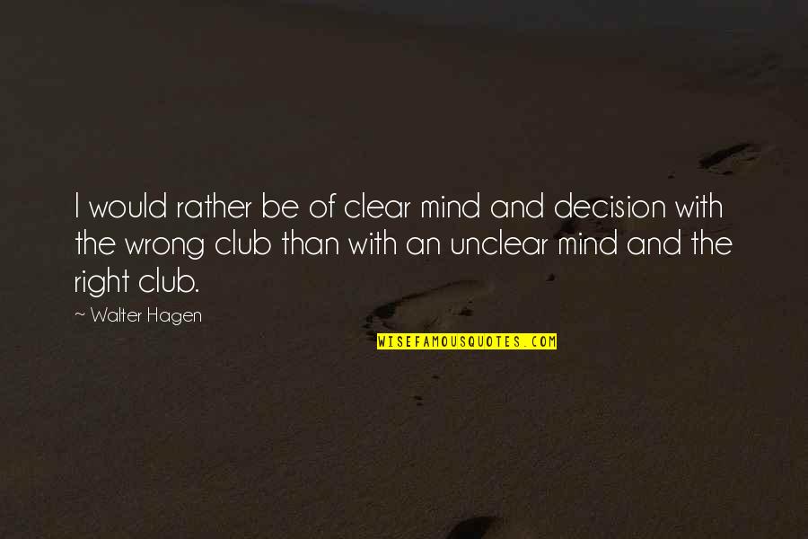 Golf Club Quotes By Walter Hagen: I would rather be of clear mind and