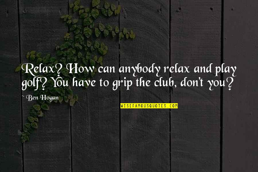 Golf Grip Quotes By Ben Hogan: Relax? How can anybody relax and play golf?