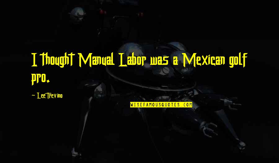 Golf Pro Quotes By Lee Trevino: I thought Manual Labor was a Mexican golf