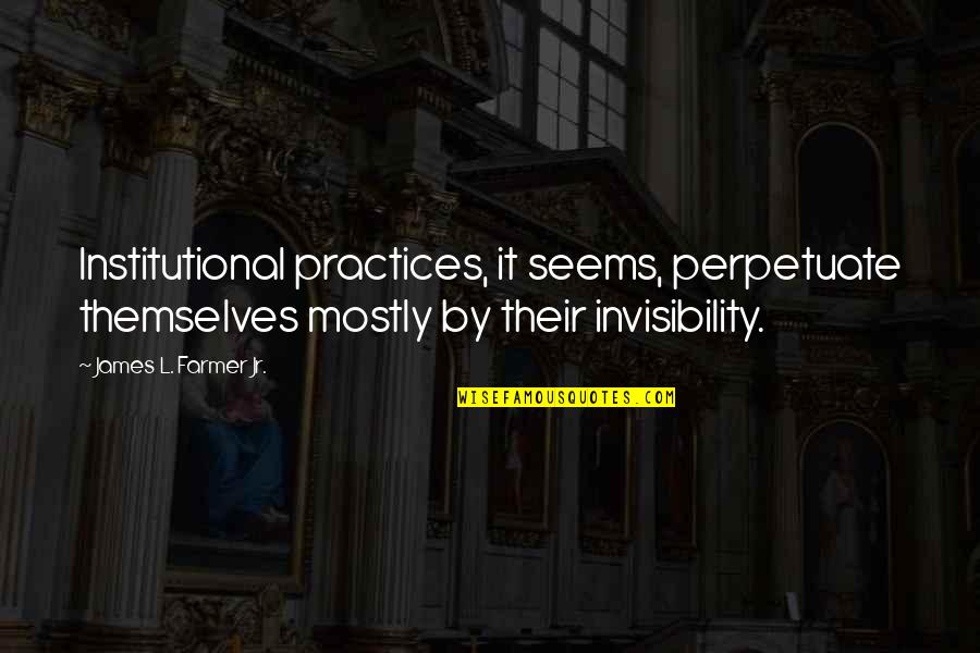 Golshid Fadakar Quotes By James L. Farmer Jr.: Institutional practices, it seems, perpetuate themselves mostly by