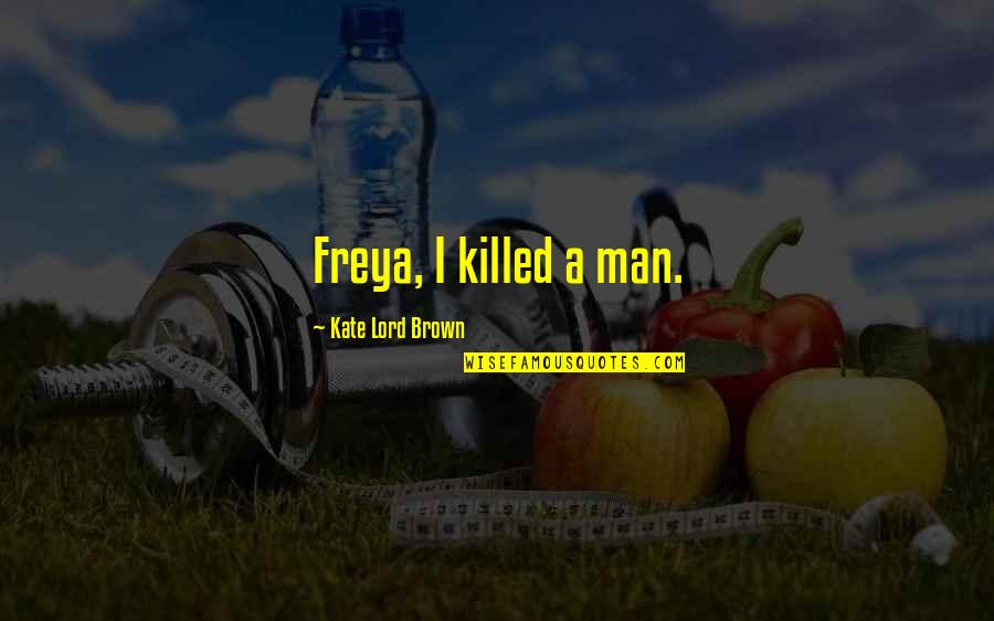 Gondolkodni Angolul Quotes By Kate Lord Brown: Freya, I killed a man.