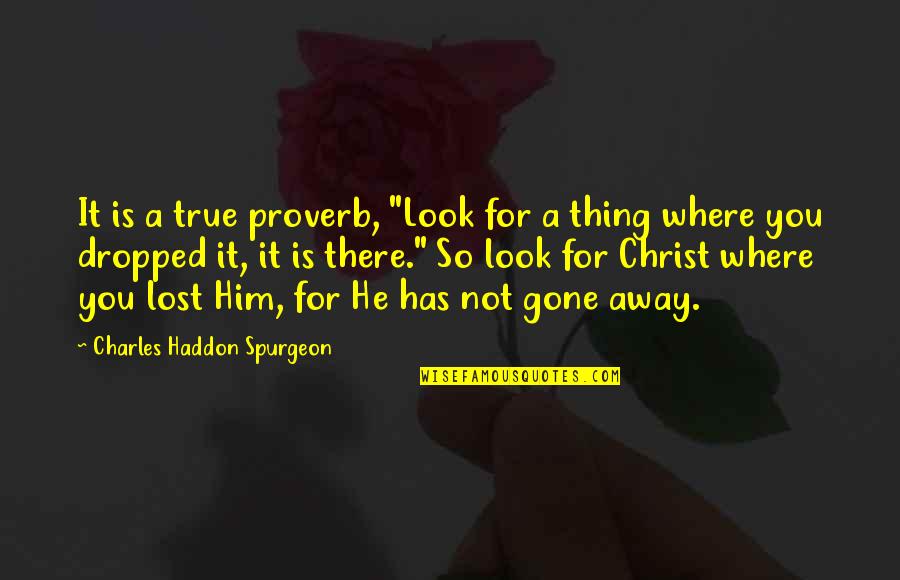 Gone Away Quotes By Charles Haddon Spurgeon: It is a true proverb, "Look for a