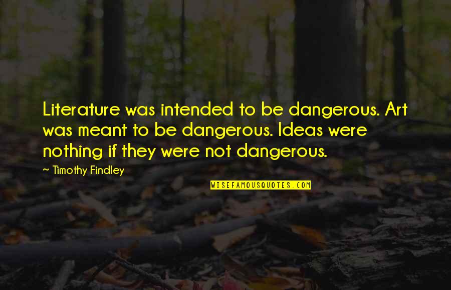 Goneness Quotes By Timothy Findley: Literature was intended to be dangerous. Art was