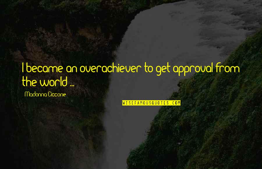 Gonsiori Quotes By Madonna Ciccone: I became an overachiever to get approval from