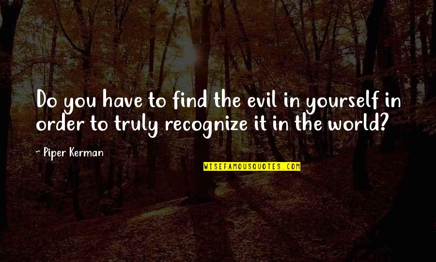 Good And Evil In The World Quotes By Piper Kerman: Do you have to find the evil in