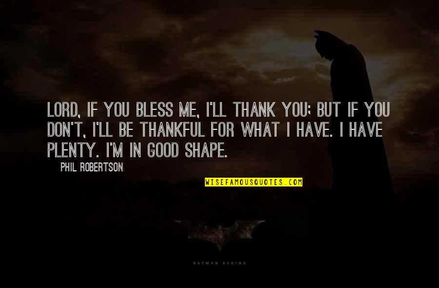 Good And Plenty Quotes By Phil Robertson: Lord, if You bless me, I'll thank You;