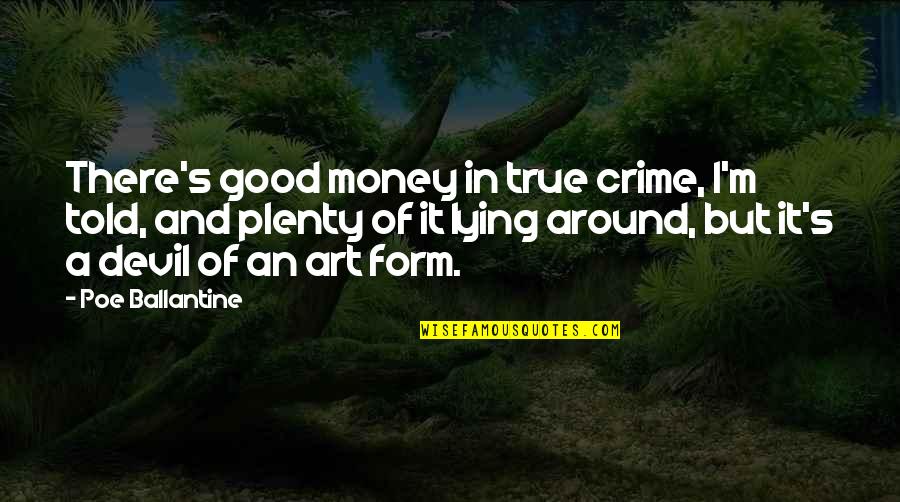 Good And Plenty Quotes By Poe Ballantine: There's good money in true crime, I'm told,