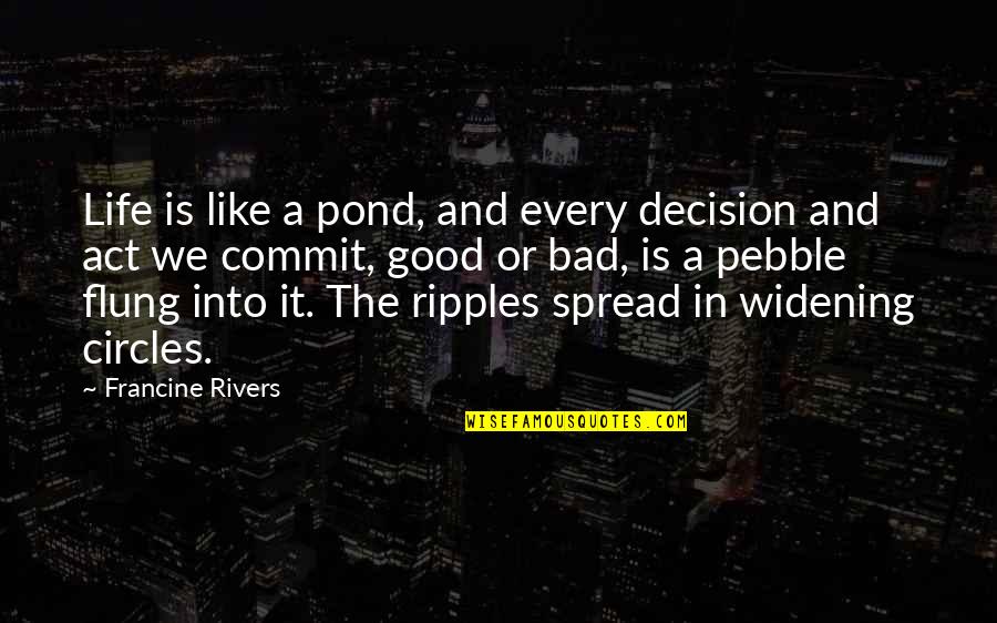 Good And The Bad Quotes By Francine Rivers: Life is like a pond, and every decision