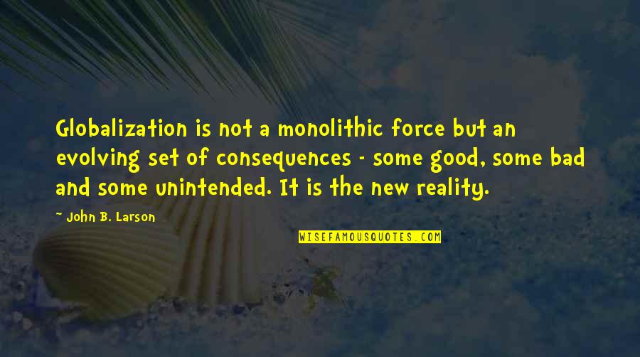 Good And The Bad Quotes By John B. Larson: Globalization is not a monolithic force but an