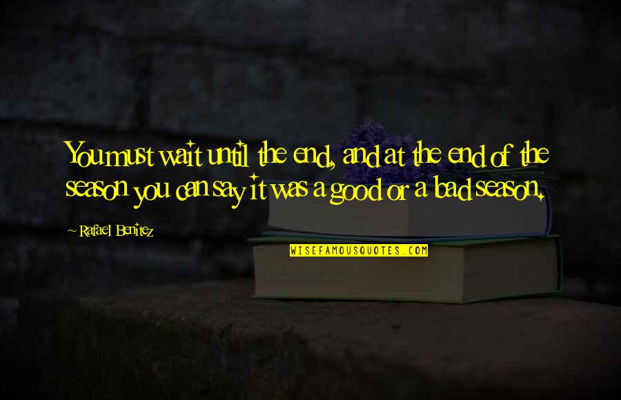 Good And The Bad Quotes By Rafael Benitez: You must wait until the end, and at