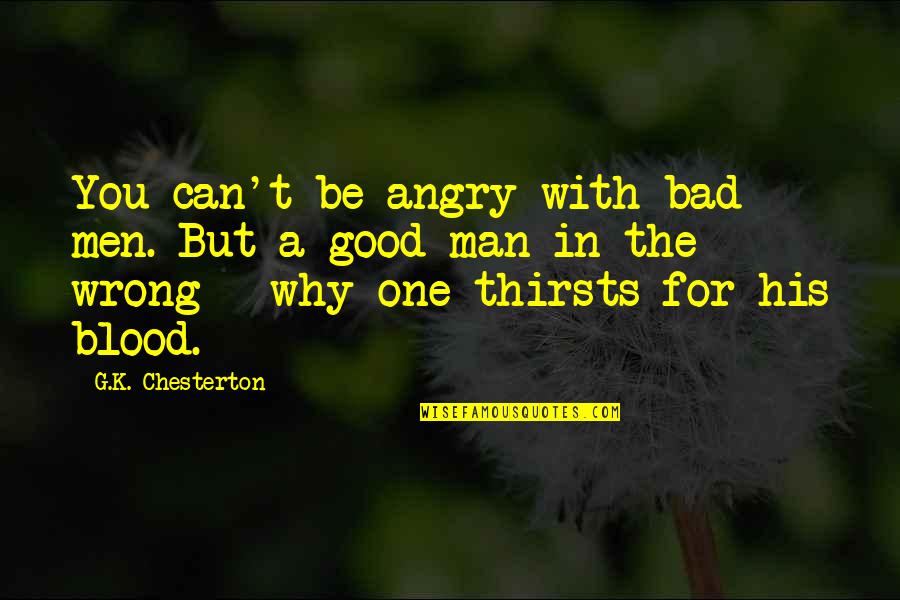 Good Angry Quotes By G.K. Chesterton: You can't be angry with bad men. But