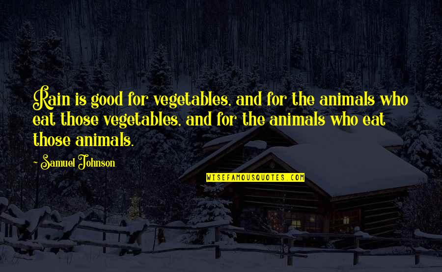 Good Animal Quotes By Samuel Johnson: Rain is good for vegetables, and for the