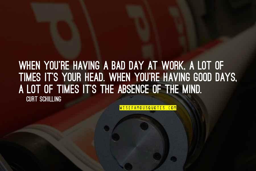 Good & Bad Days Quotes By Curt Schilling: When you're having a bad day at work,