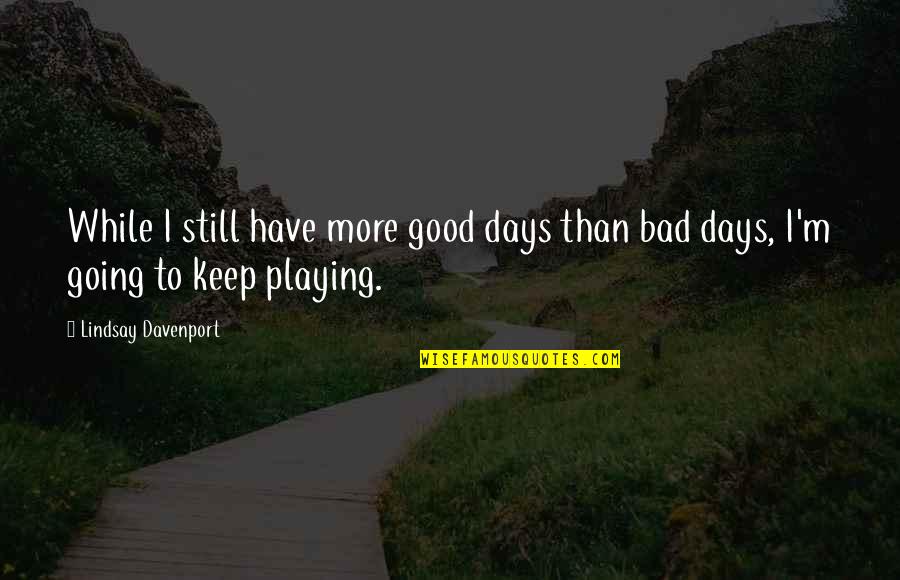 Good & Bad Days Quotes By Lindsay Davenport: While I still have more good days than