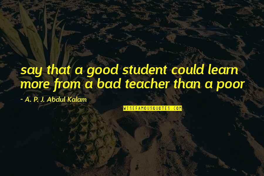 Good Bad Quotes By A. P. J. Abdul Kalam: say that a good student could learn more