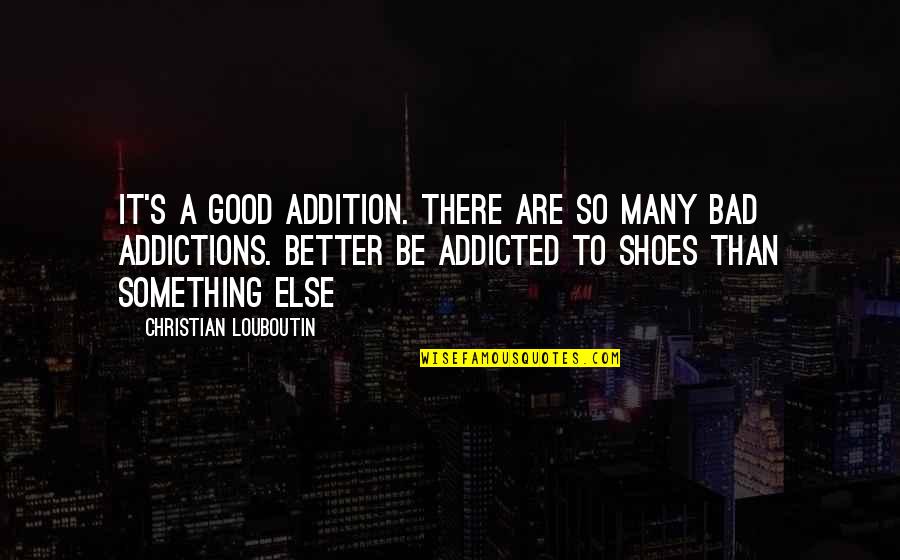 Good Bad Quotes By Christian Louboutin: It's a good addition. There are so many