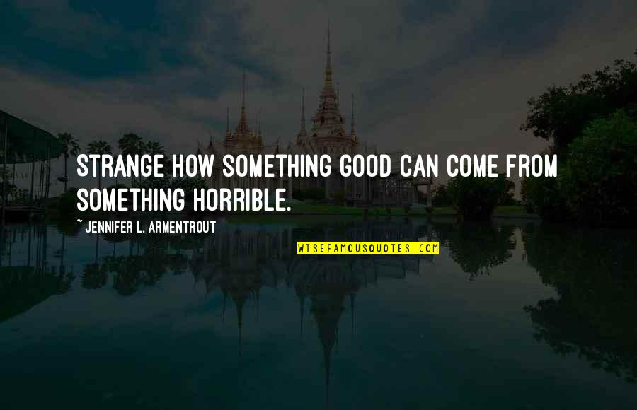 Good Bad Quotes By Jennifer L. Armentrout: Strange how something good can come from something